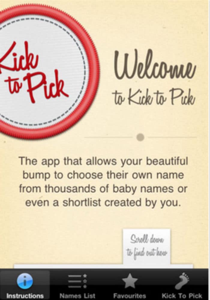 <b>KICK TO PICK</b>: And, finally an app for mothers-to-be. Now, your baby can choose their name. Shortlist from thousands of available names, lie down, put the phone on your stomach and activate the countdown. It will cycle through the list of potential names and will stop when the baby kicks. That's the name the baby likes. An ideal gift for an expecting mommy this Mother's Day. Available on iOS for $0.99