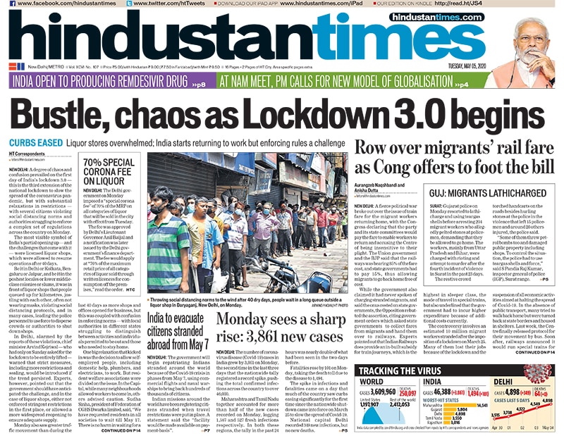 <B>Hindustan Times</B>: Chaos and confusion prevailed on the first day of India's extended lockdown- this is the third extension of the national lockdown to slow the spread of the coronavirus pandemic, but with substantial relaxations in restrictions. A fierce political war broke out over the issue of train fare for the migrant workers returning home, with the Congress declaring that the party and its state committees would pay the fare to enable workers to return and accusing the Centre of being insensitive to their plight.