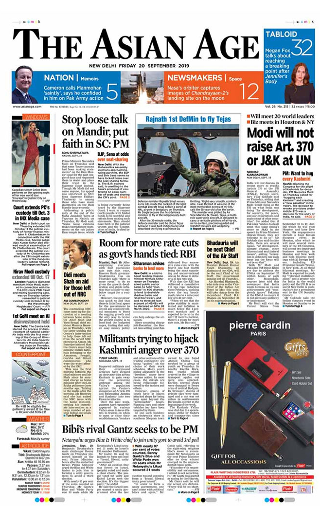 <i>The Asian Age</i> is leading with PM Modi saying that people should stop making any statement on Ram Mandir issue for the past couple of days. India will not discuss its recent move to revoke Article 370 at the UN General Assembly, foreign secretary Vijay Gokhale said, made to the front page of daily.