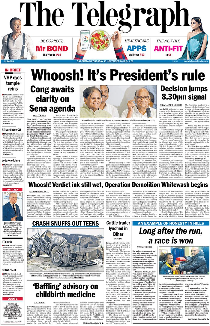 <b>The Telegraph</b>: The Congress and the NCP on Tuesday night jointly declared that any understanding with the ideologically incompatible Shiv Sena would depend on a common minimum programme which required detailed discussions. Maharashtra brought under President's rule after governor submitted a report to the Centre at noon although he had given the NCP time till 8.30pm to express ability and willingness to form the government.