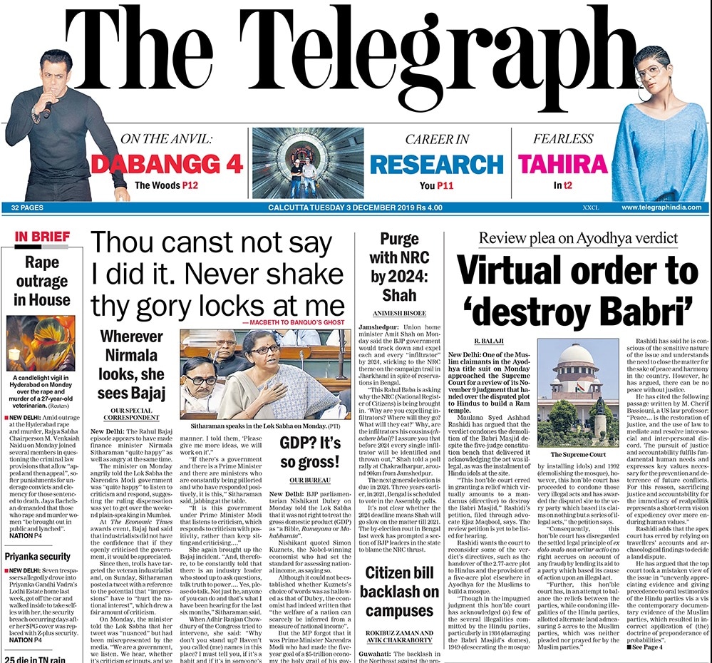 <B>The Telegraph</B>: The finance minister Nirmala Sitharaman angrily told the Lok Sabha the Narendra Modi government was "quite happy" to listen to criticism and respond, suggesting the ruling dispensation was yet to get over the weekend plain-speaking in Mumbai. One of the Muslim claimants in the Ayodhya title suit approached the Supreme Court for a review of its November 9 judgment that handed over the disputed plot to Hindus to build a Ram temple.