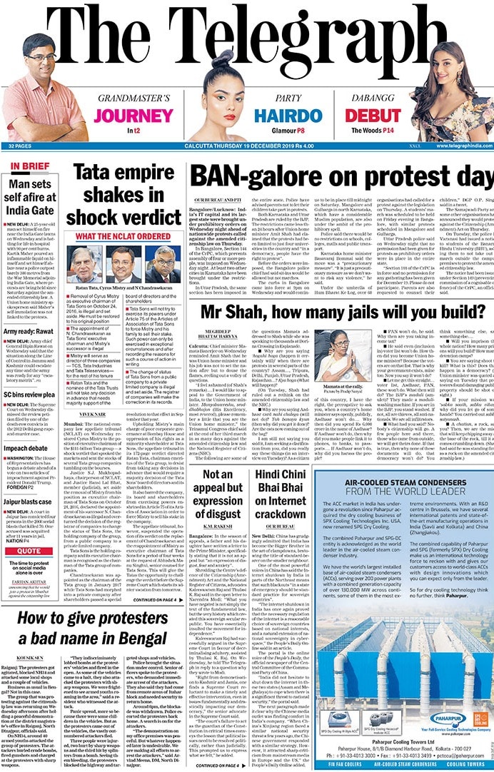 <B>The Telegraph</B>: The national company law appellate tribunal  restored Cyrus Mistry to the position of executive chairman of the $111-billion Tata group. India's IT capital and its largest state were brought under prohibitory orders on Wednesday night ahead of nationwide protests called against the amended citizenship law on Thursday.