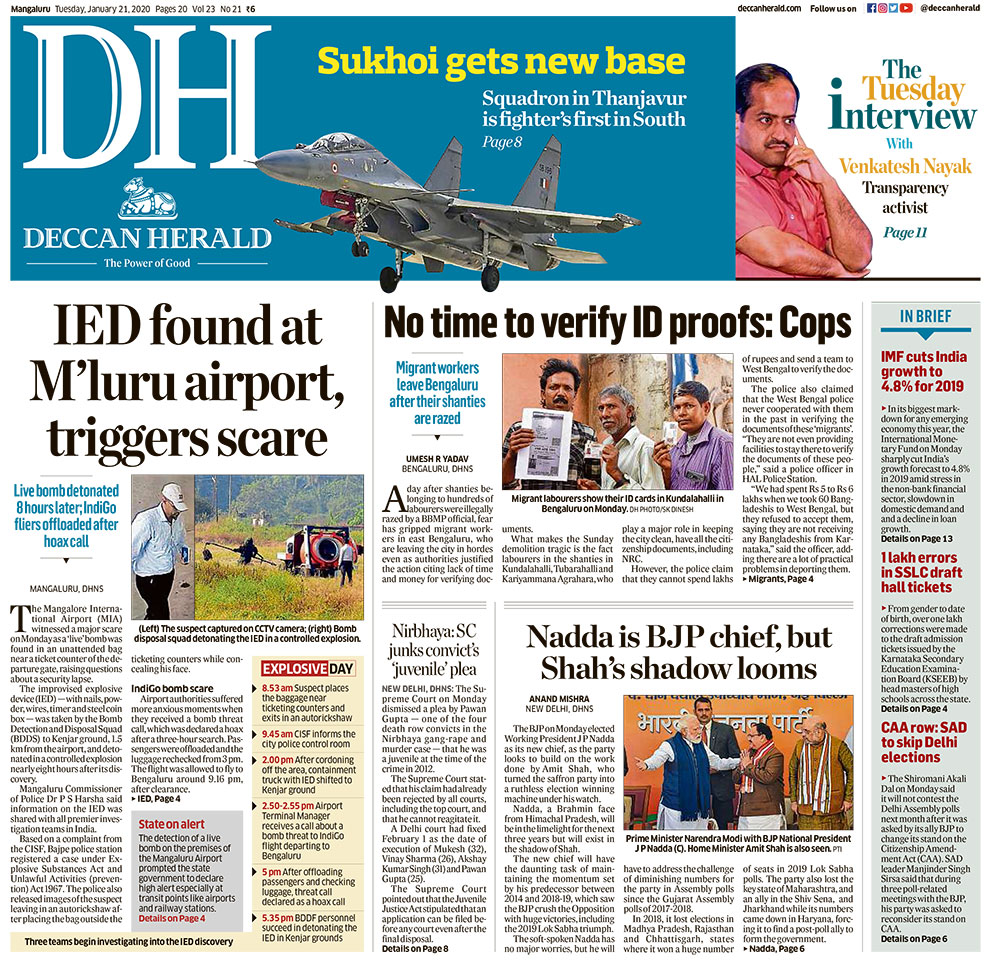 <B>Deccan Herald</B>: The front page of the paper carries a high alert that was sounded at Mangalore airport on Monday after a "live" bomb was found abandoned near a ticket counter of the departure gate. Nearly eight hours after it was spotted, the bomb was detonated in a controlled explosion. 

Another story on its front page is Andhra Pradesh Chief Minister YS Jaganmohan Reddy "bulldozing" his predecessor Chandra Babu Naidu's dream capital Amaravati by reducing it to a legislative capital. The state government on Monday introduced a bill to give Andhra three capitals -- executive capital in Visakhapatnam, Legislative capital in Amaravati and judicial capital in Kurnool.