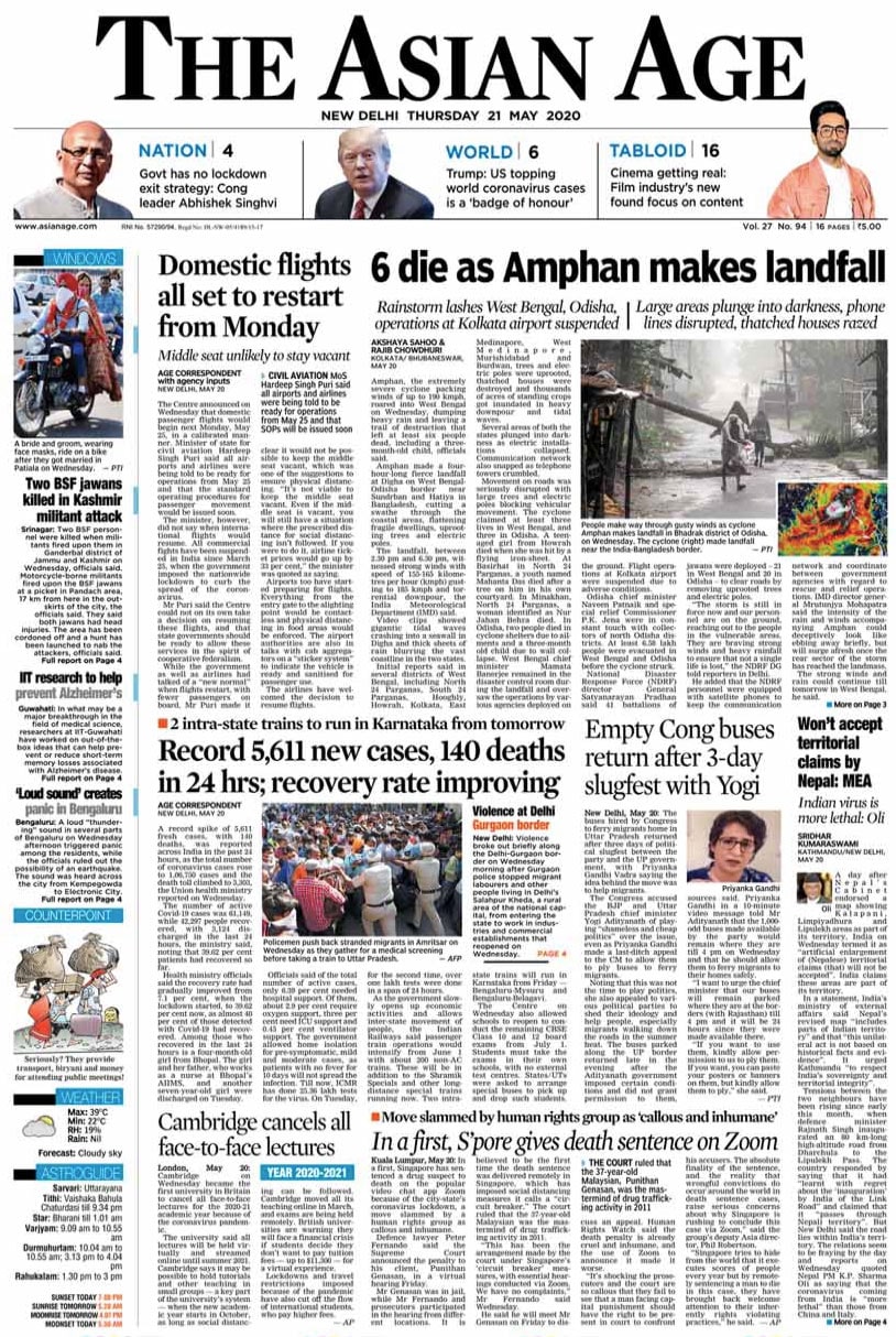 <b>The Asian Age</b> is leading with centre announcing that domestic flights will begin from Monday, in a calibrated manner. The landfall process of Cyclone Amphan has commenced since 2.30 pm on Wednesday and it will continue for about four hours, said Director of Indian Meteorological Department, Bhubaneswar Centre, HR Biswas. He also said that the forward sector of the wall cloud region is entering into land in West Bengal.