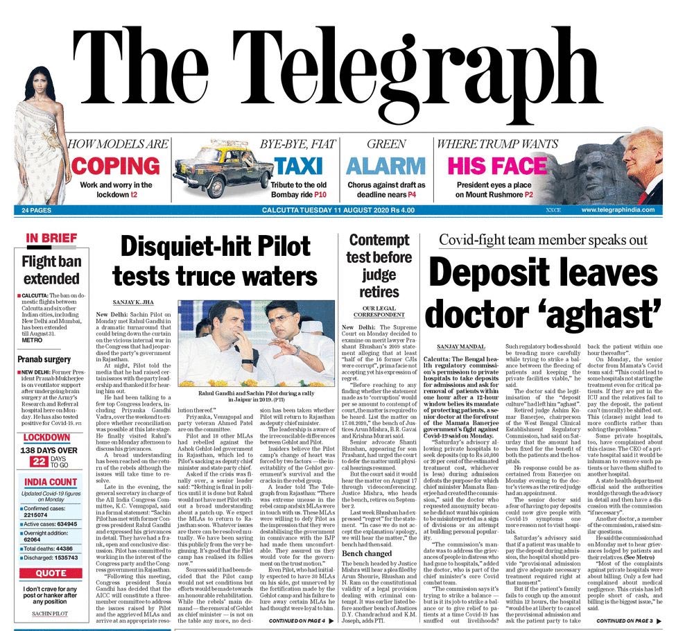 <b>The Telegraph</b>: Sachin Pilot on Monday met Rahul Gandhi in a dramatic turnaround that could bring down the curtain on the vicious internal war in the Congress that had jeopardised the party's government in Rajasthan. Many private hospitals in Calcutta on Sunday said they would seek a Rs 50,000 deposit even from patients with cashless insurance policies, highlighting that the state regulatory commission's day-old advisory allowing deposits stipulated no exceptions.