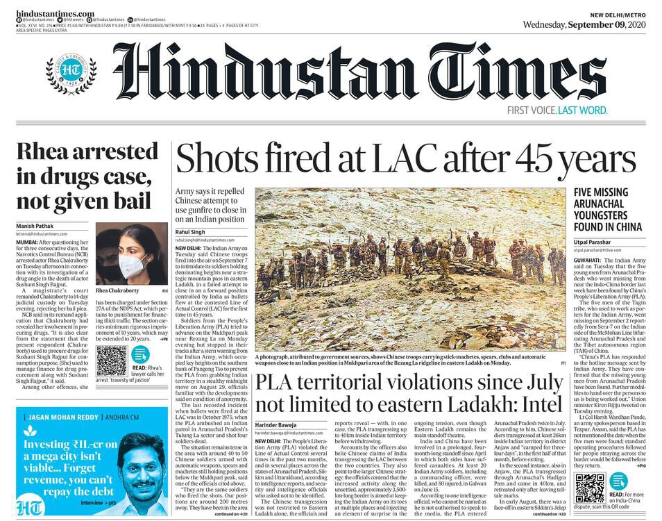 <B>Hindustan Times</B>: The Indian Army on Tuesday said Chinese troops fired into the air on September 7 to intimidate its soldiers holding dominating heights near a strategic mountain pass in eastern Ladakh, in a failed attempt to close in on a forward position controlled by India as bullets flew at the contested Line of Actual Control for the first time in 45 years. After questioning her for three consecutive days, the Narcotics Control Bureau arrested actor Rhea Chakraborty on Tuesday afternoon in connection with its investigation of a drug angle in the death of actor Sushant Singh Rajput.