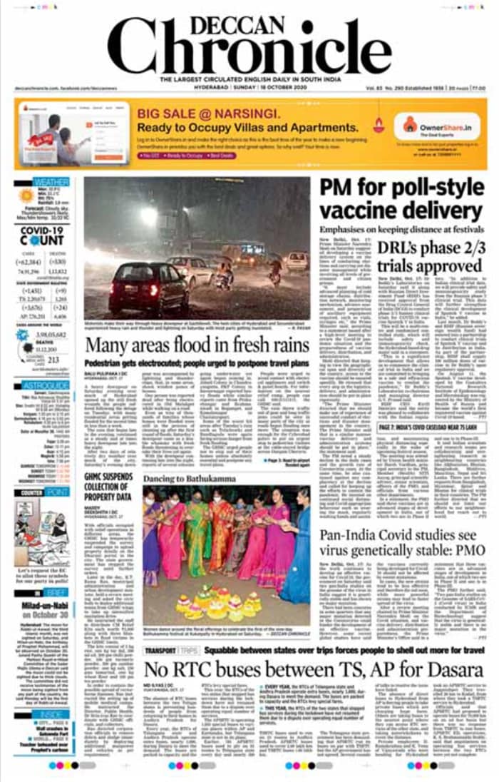 <B>Deccan Chronicle</B>: Close on the heels of a downpour that devastated parts of Hyderabad earlier this week, several areas in the metropolis received heavy showers on Saturday evening, triggering traffic snarls and water-logging. Prime Minister Narendra Modi reviewed the COVID-19 situation and the preparedness of vaccine delivery, distribution and said that access to vaccines should be ensured speedily once they are ready keeping in view the geographical span and diversity of the country.