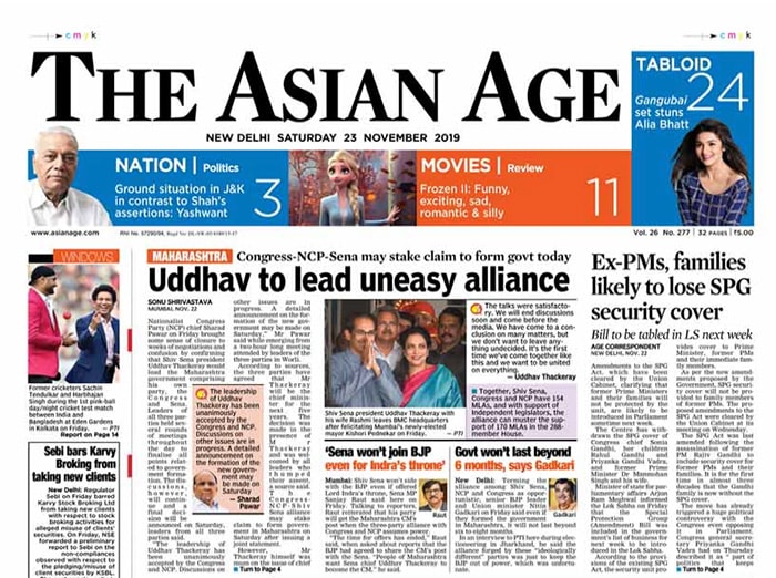 'Uddhav to lead uneasy alliance', says the Asian Age in its lead story. Uddhav Thackeray will be Chief Minister of a Shiv Sena-Nationalist Congress Party-Congress alliance government in Maharashtra, NCP leader Sharad Pawar said after the first joint meeting of the three parties in Mumbai on Friday evening.