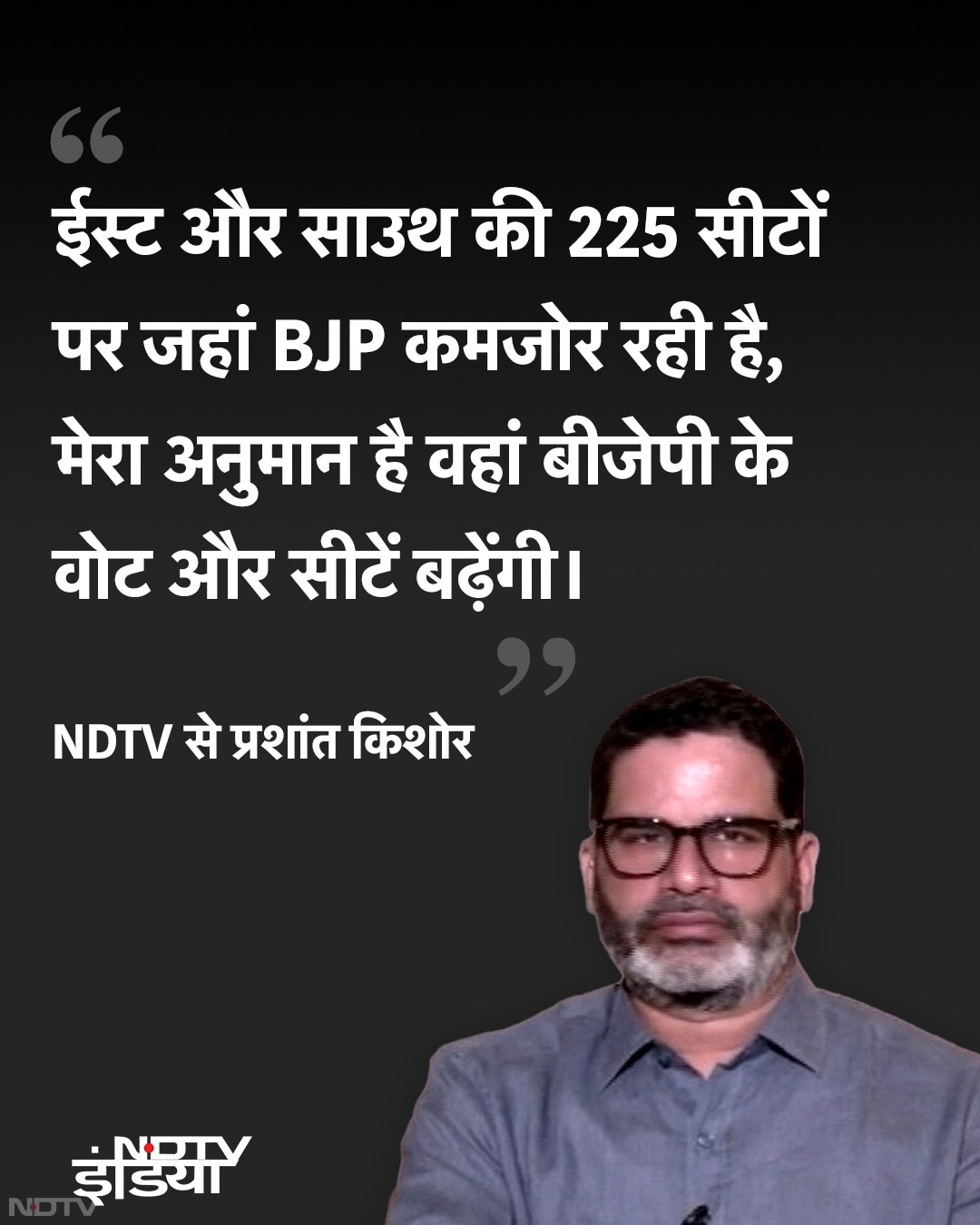 एनडीटीवी से प्रशांत किशोर ने कहा कि पूर्व और दक्षिण की 225 सीटों पर जहां बीजेपी कमजोर हो रही है, मेरा अनुमान है, वोट और सीटें बढ़ेंगी.