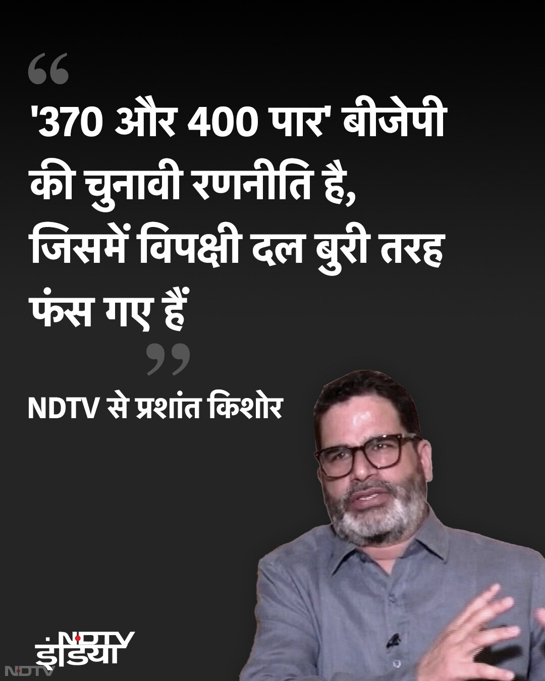 प्रशांत किशोर ने एनडीटीवी से कहा कि 370 और 400 पार बीजेपी की रणनीति है, जिसमें विपक्षी दल फंस गए.  बीजेपी की इस बार सरकार में वापसी हो रही है.