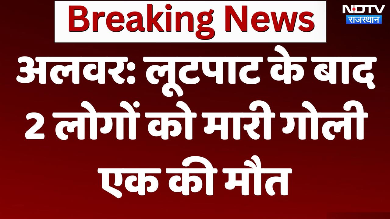 अलवर में खूनी तांडव, लूटपाट के बाद 2 लोगों को मारी गोली, एक की मौत