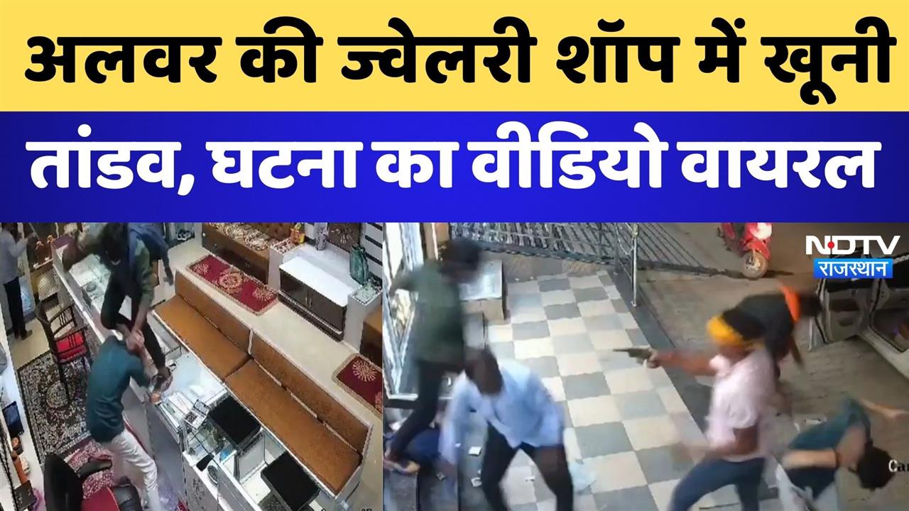 अलवर की ज्वेलरी शॉप में खूनी तांडव, घटना का वीडियो वायरल