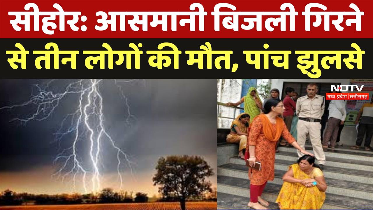 सीहोर में आसमानी बिजली गिरने से तीन लोगों की मौत, पांच झुलसे