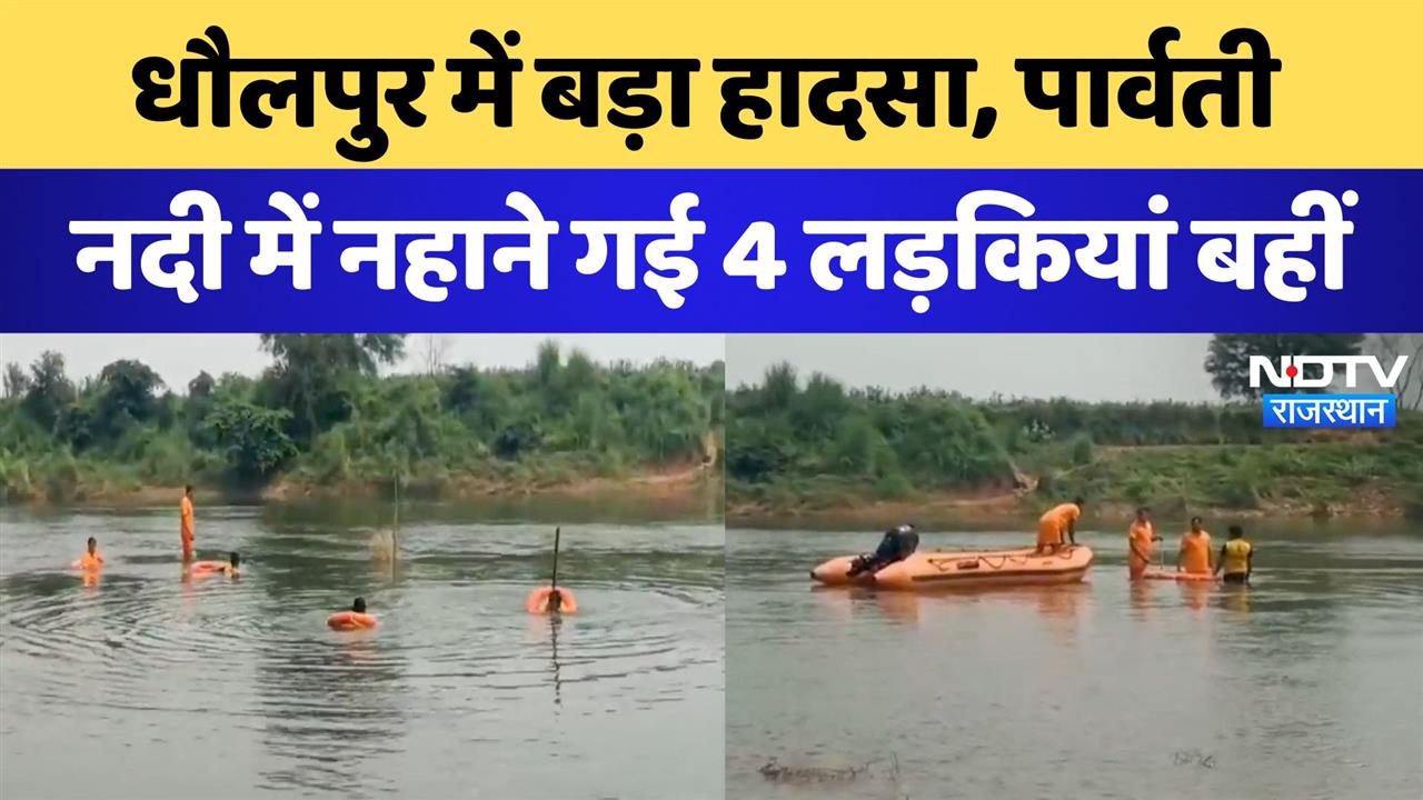 धौलपुर में बड़ा हादसा, पार्वती नदी में नहाने गई 4 लड़कियां बहीं