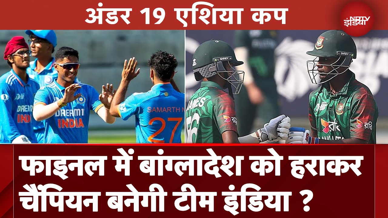 Under 19 Asia Cup: Final में Team India के सामने Bangladesh की चुनौती, किसे मिलेगी जीत ?
