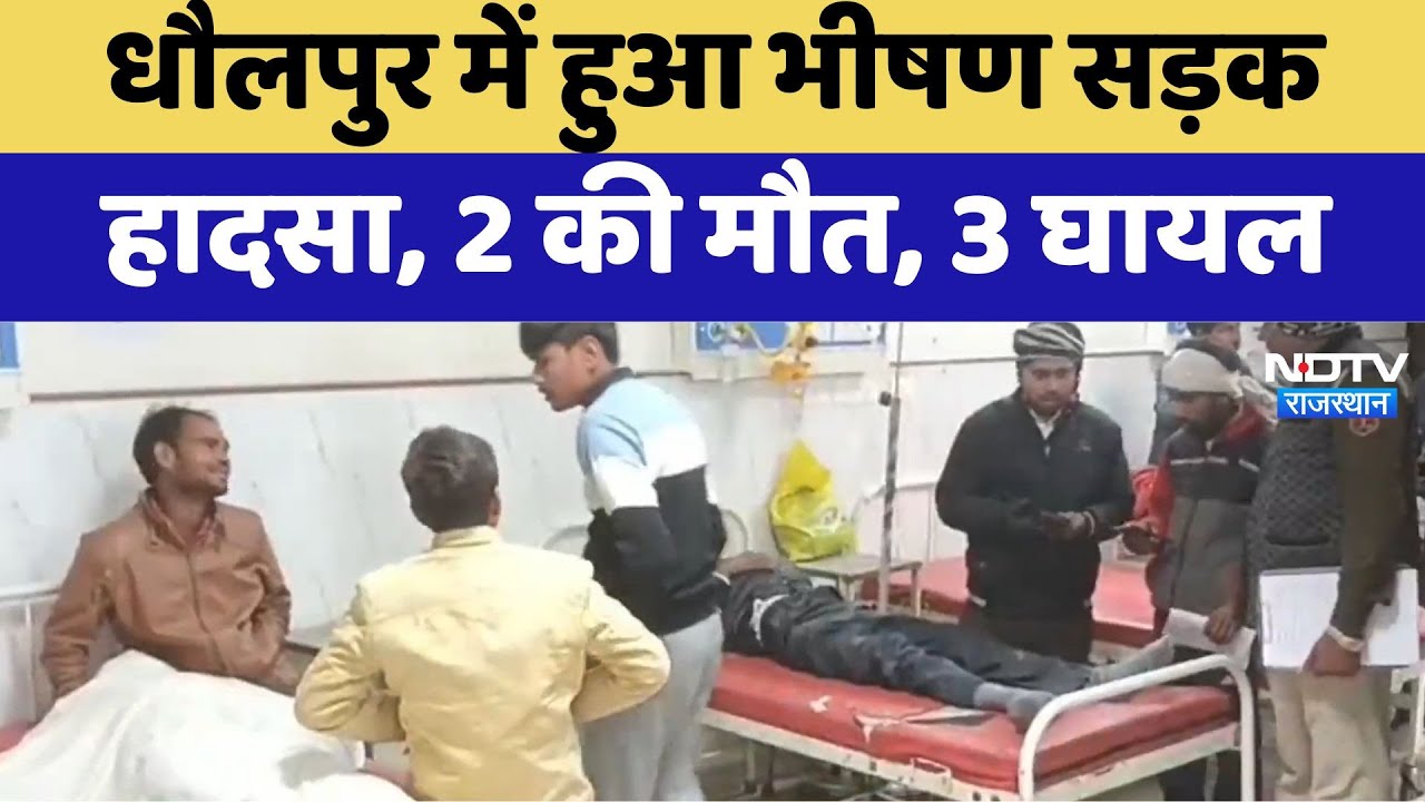 Dholpur News : धौलपुर में हुआ भीषण सड़क हादसा, 2 की मौत, 3 घायल