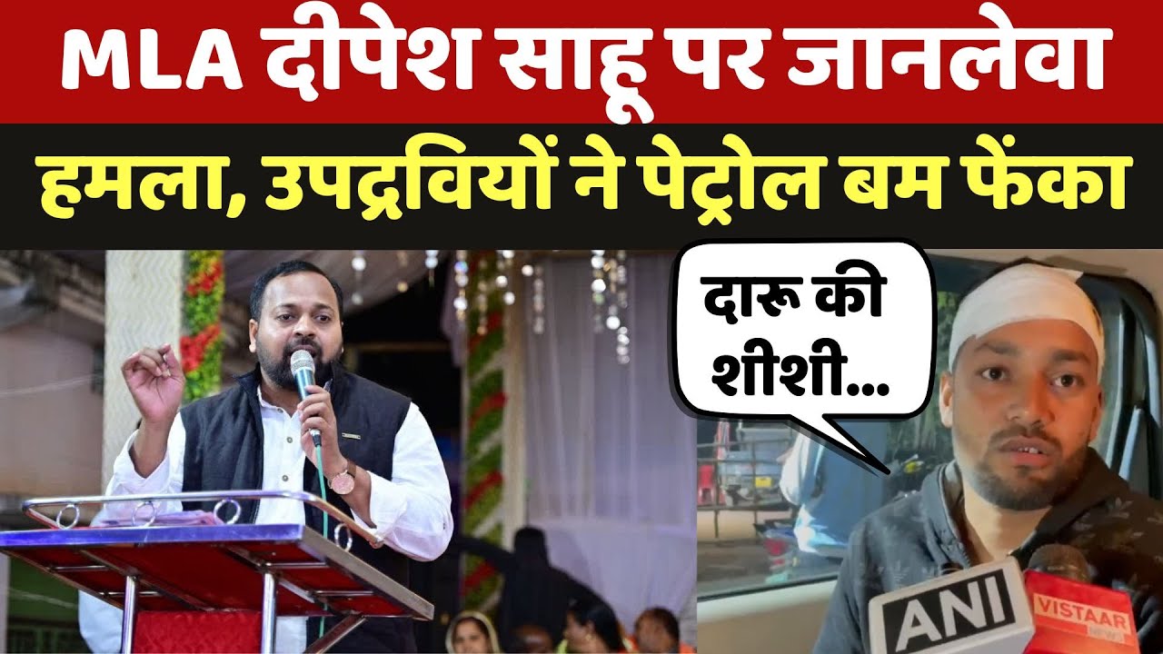 MLA Deepesh Sahu पर जानलेवा हमला, उपद्रवियों ने फेंका पेट्रोल बम