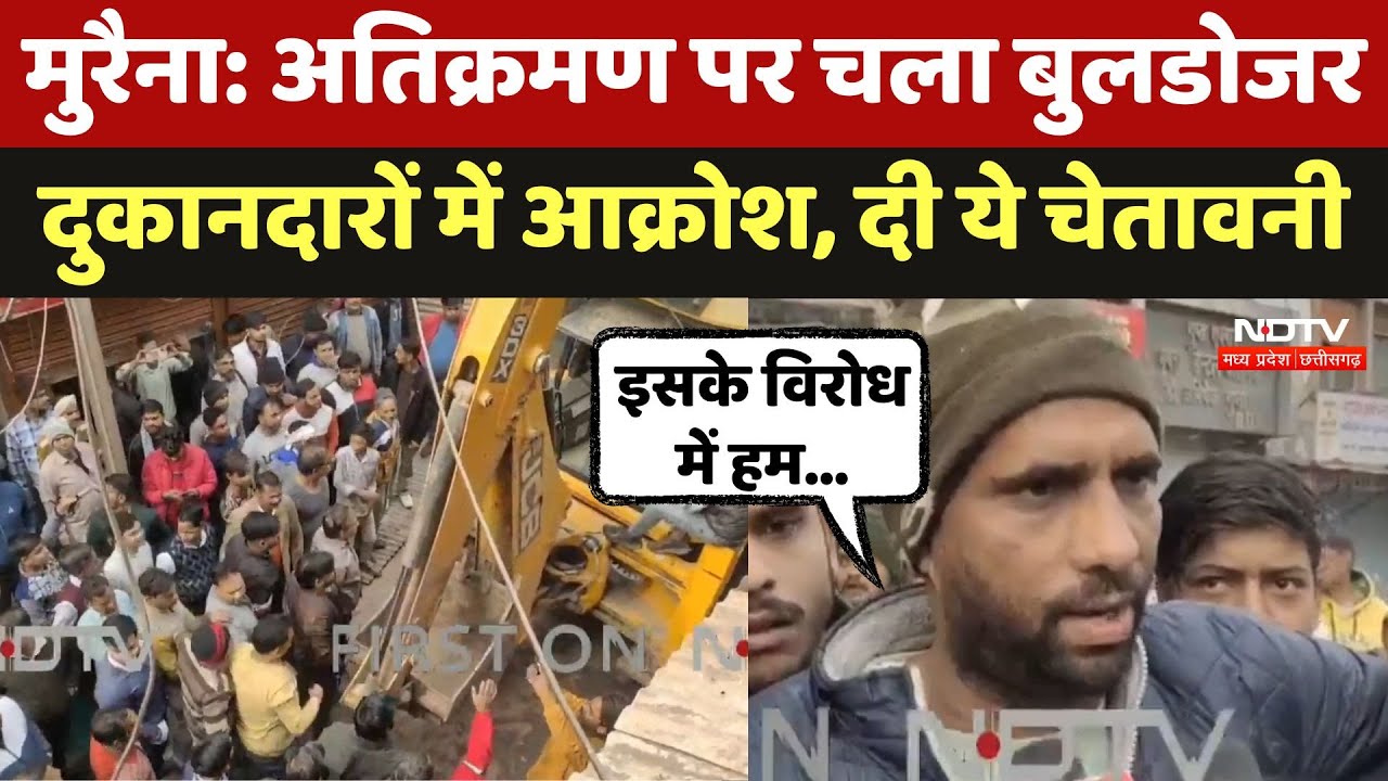 Morena में Encroachment पर चला Bulldozer, दुकानदारों में आक्रोश, दी ये चेतावनी