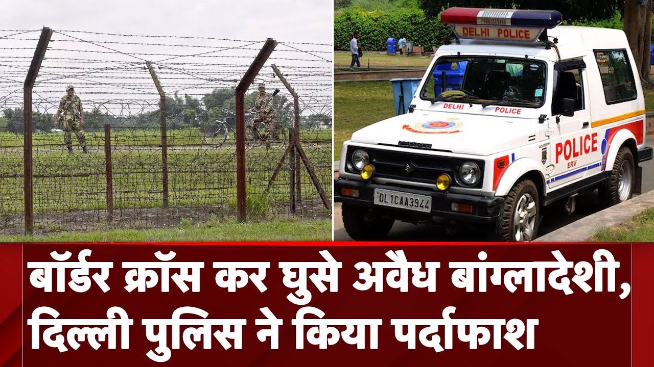 Delhi: अवैध बांग्लादेशियों के बड़े सिंडिकेट का भंडाफोड़, 4 लोगों को पुलिस ने किया गिरफ्तार