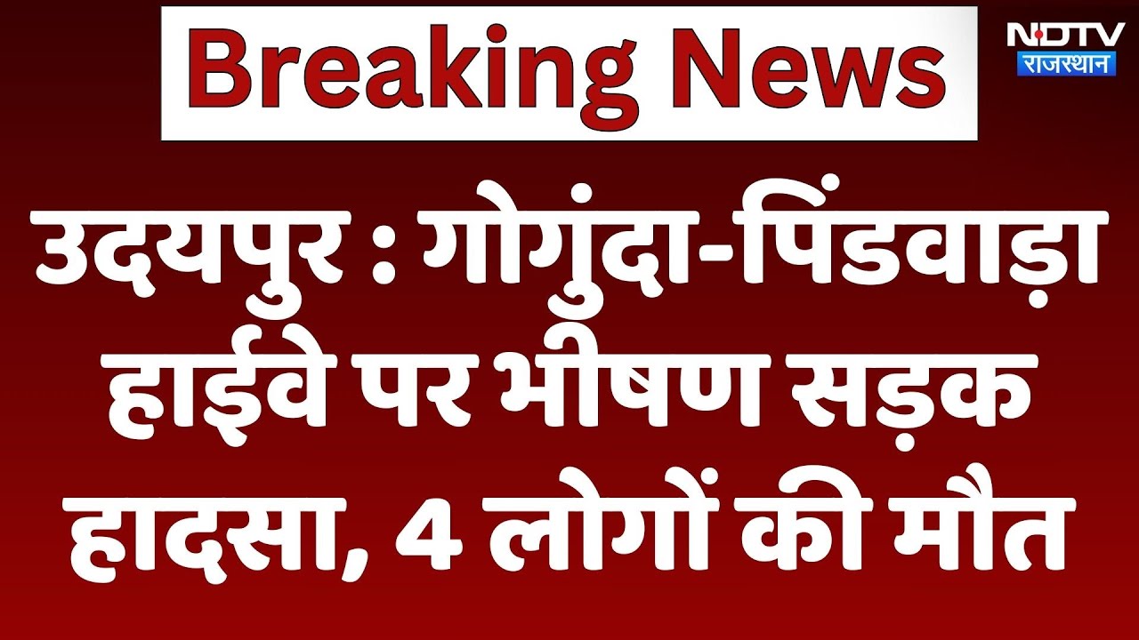 Udaipur Accident : Gogunda-Pindwara Highway पर दर्दनाक हादसा , 4 लोगों की मौत