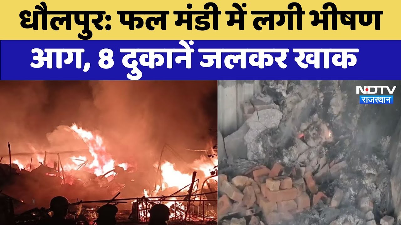 Dholpur की फल मंडी में लगी भीषण आग, 8 दुकानें जलकर खाक