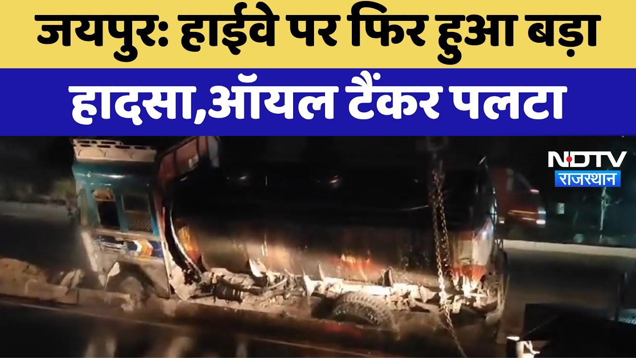 Jaipur News : Highway पर फिर हुआ बड़ा हादसा, Oil Tanker पलटा