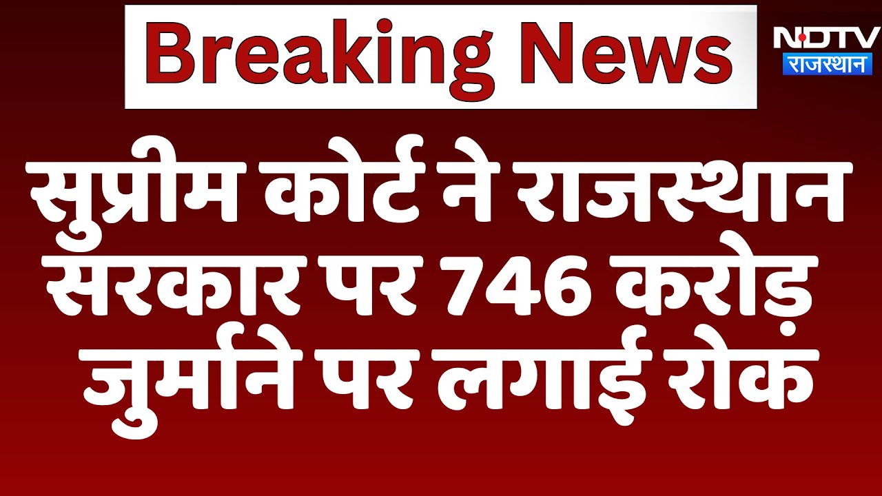 Rajasthan: Supreme Court ने राजस्थान सरकार पर 746 Crores जुर्माने पर लगाई रोक | Latest News
