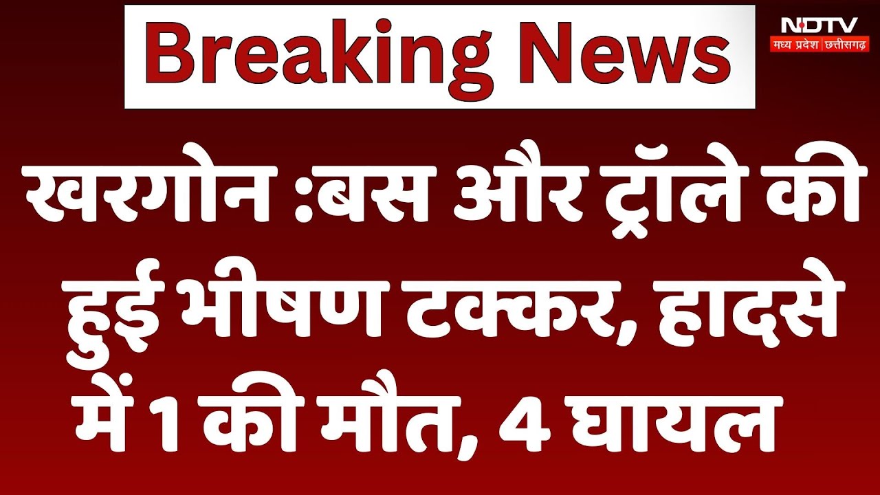 Khargone Accident News : बस और ट्रॉले की हुई भीषण टक्कर, हादसे में 1 की मौत, 4 घायल