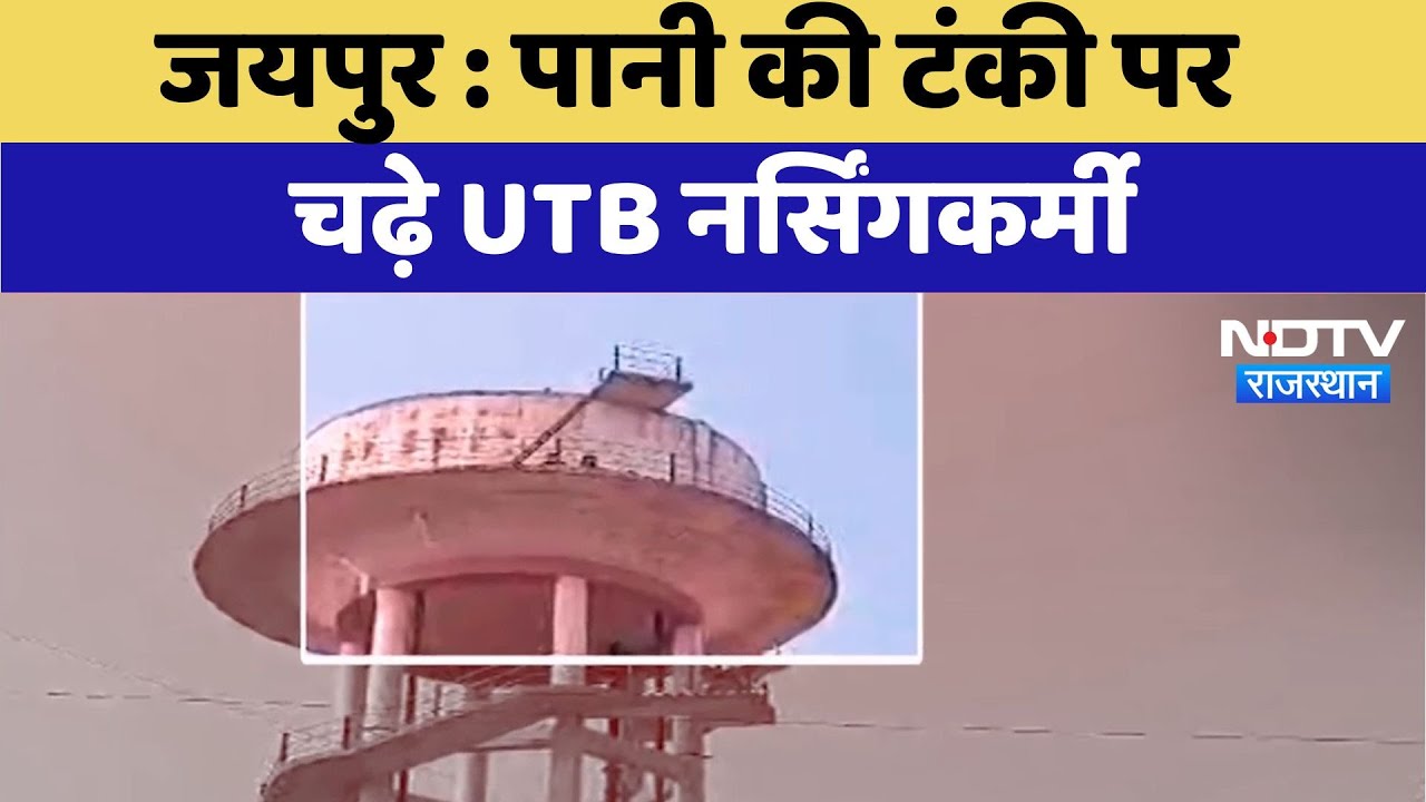 Jaipur News : पानी की टंकी पर चढ़े UTB नर्सिंग कर्मी