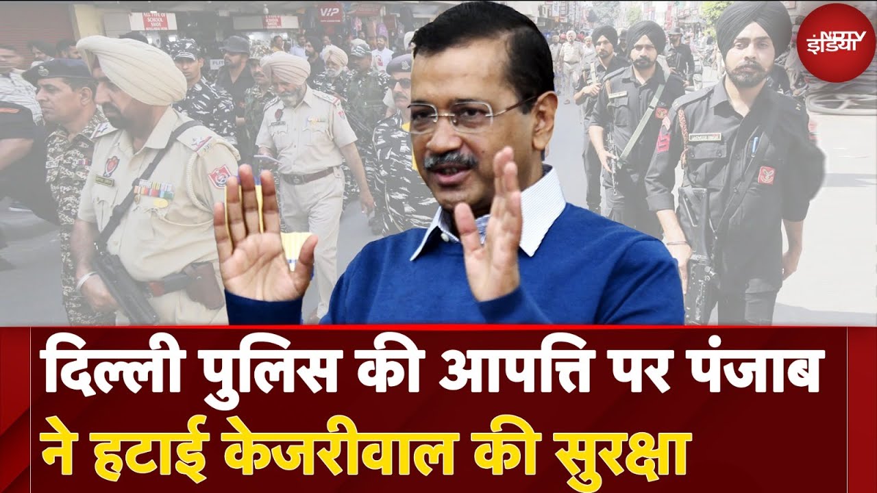 दिल्ली पुलिस की आपत्ति पर पंजाब पुलिस ने हटाई Kejriwal की अतिरिक्त सुरक्षा