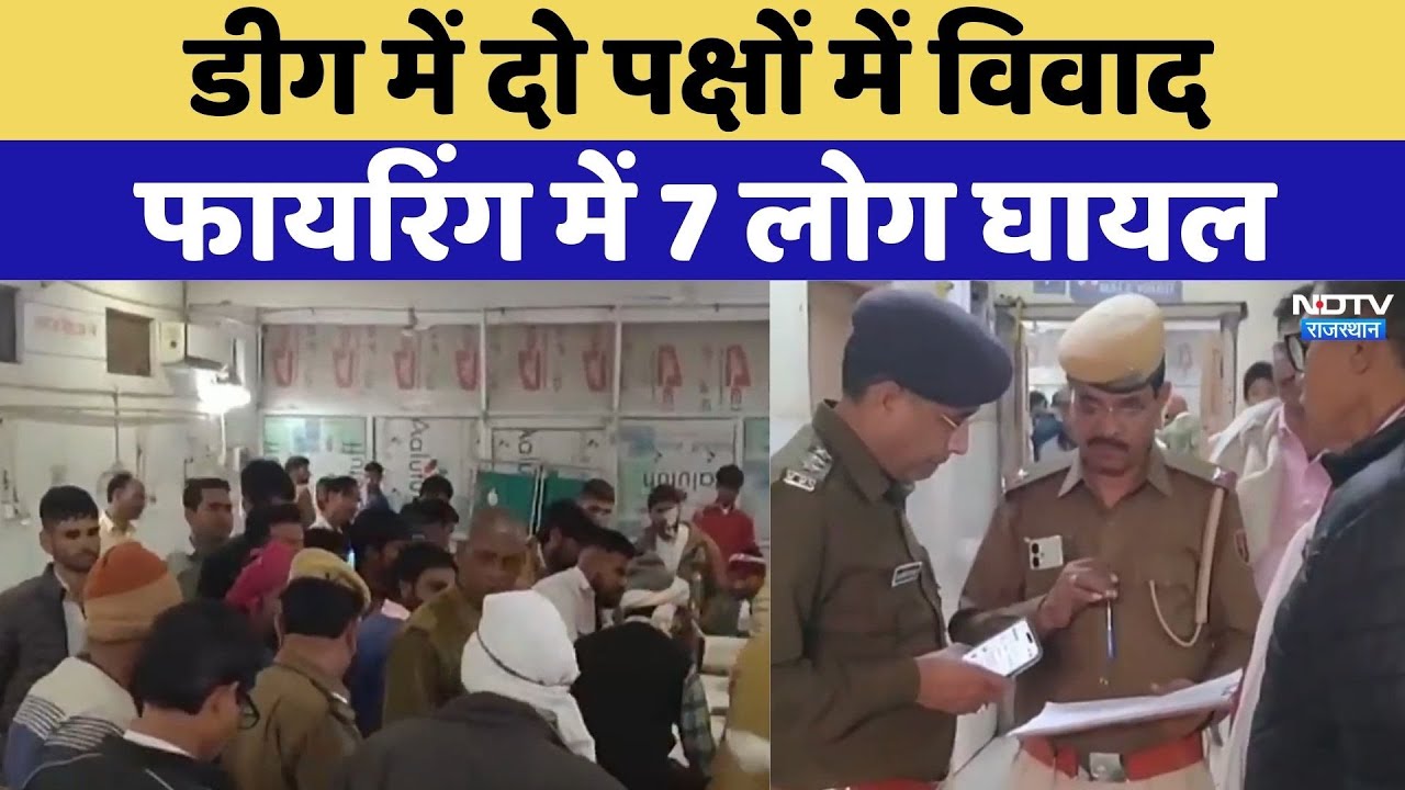 डीग में दो पक्षों में विवाद, पथराव के बाद फायरिंग में 7 लोग घायल, मचा हंगामा