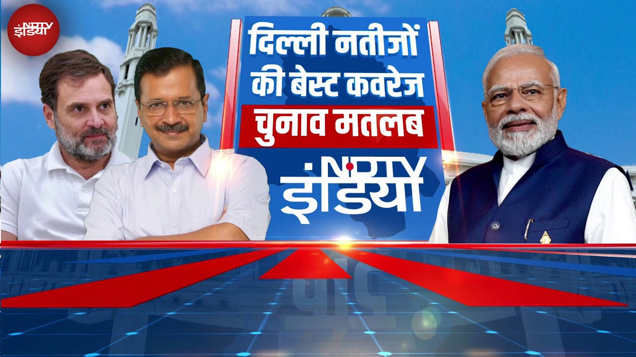 Delhi Election Results: दिल्ली नतीजों की Best Coverage, चुनाव मतलब NDTV India