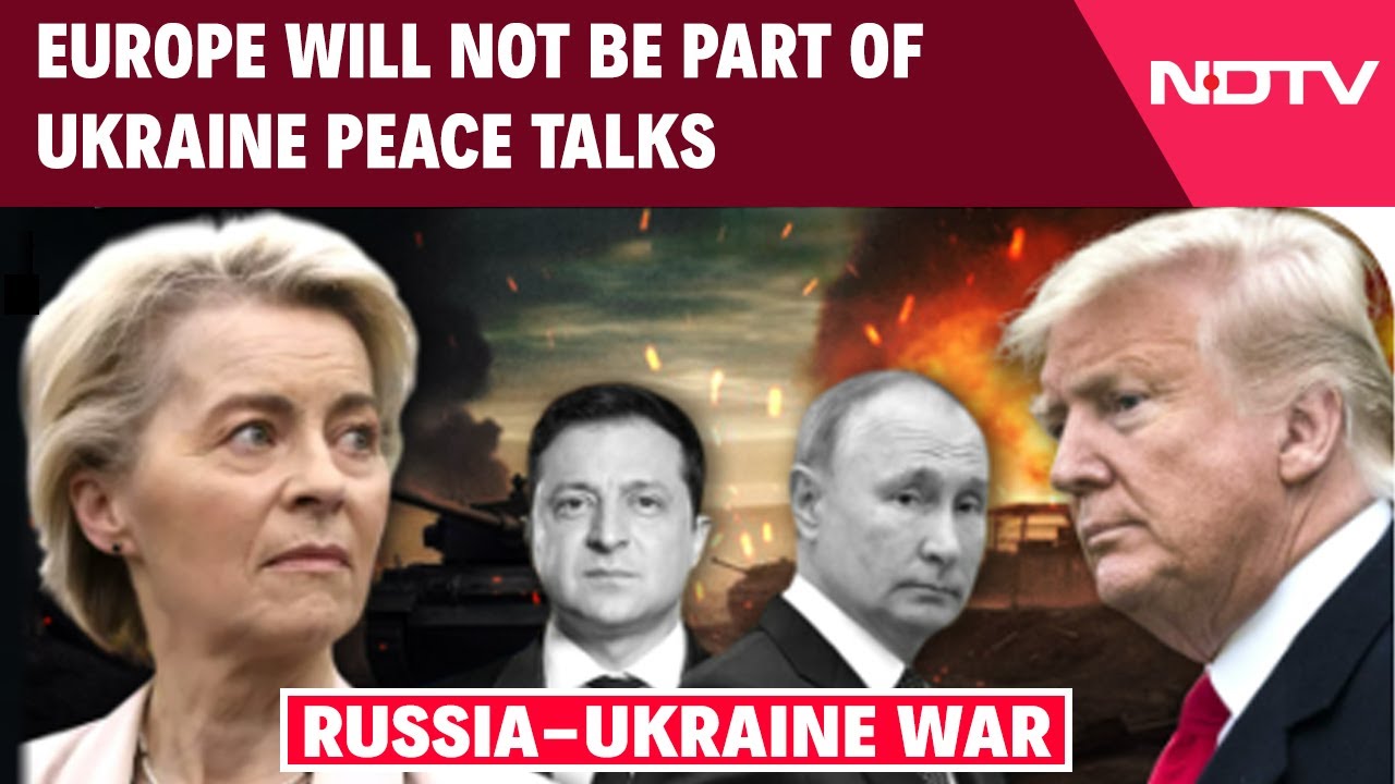 Europe To Not Be Part Of Peace Talks Amid Russia-Ukraine War