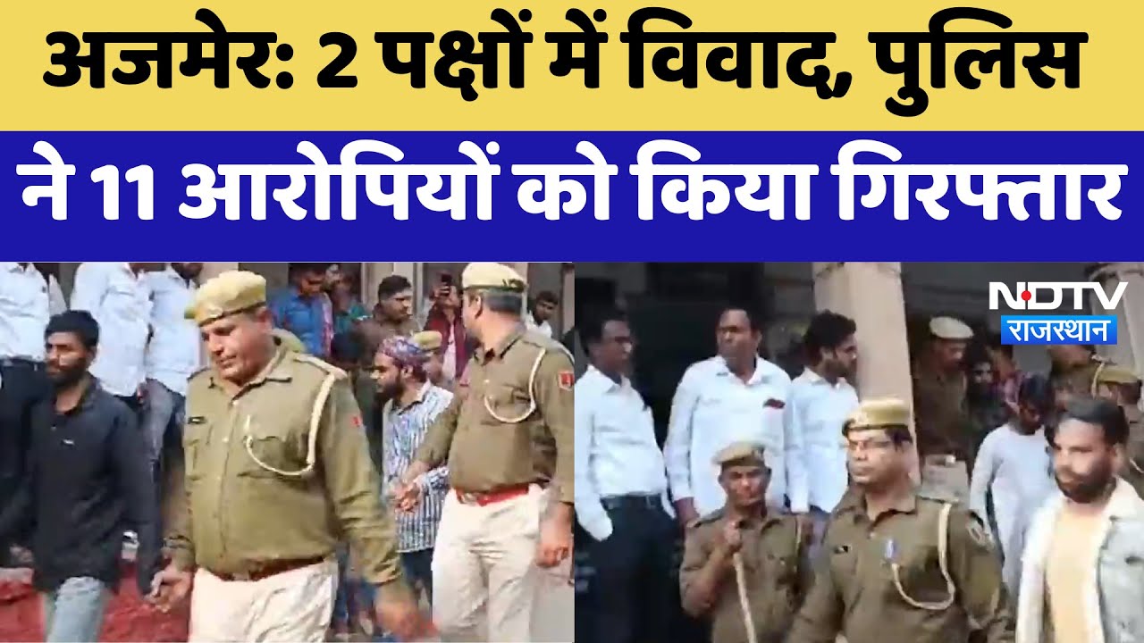 Ajmer News: 2 पक्षों में विवाद, पुलिस ने 11 आरोपियों को किया गिरफ्तार | Latest News | Rajasthan