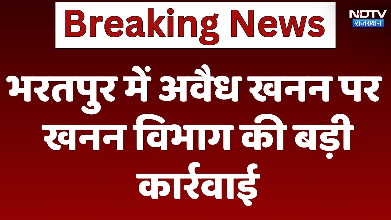 Bharatpur News : भरतपुर में अवैध खनन पर खनन विभाग की बड़ी कार्रवाई