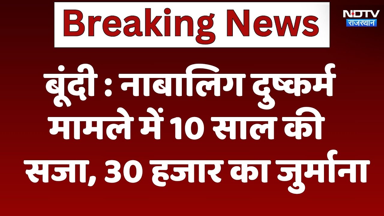 Bundi News : नाबालिग दुष्कर्म मामले में 10 साल की सजा, 30 हजार का जुर्माना |