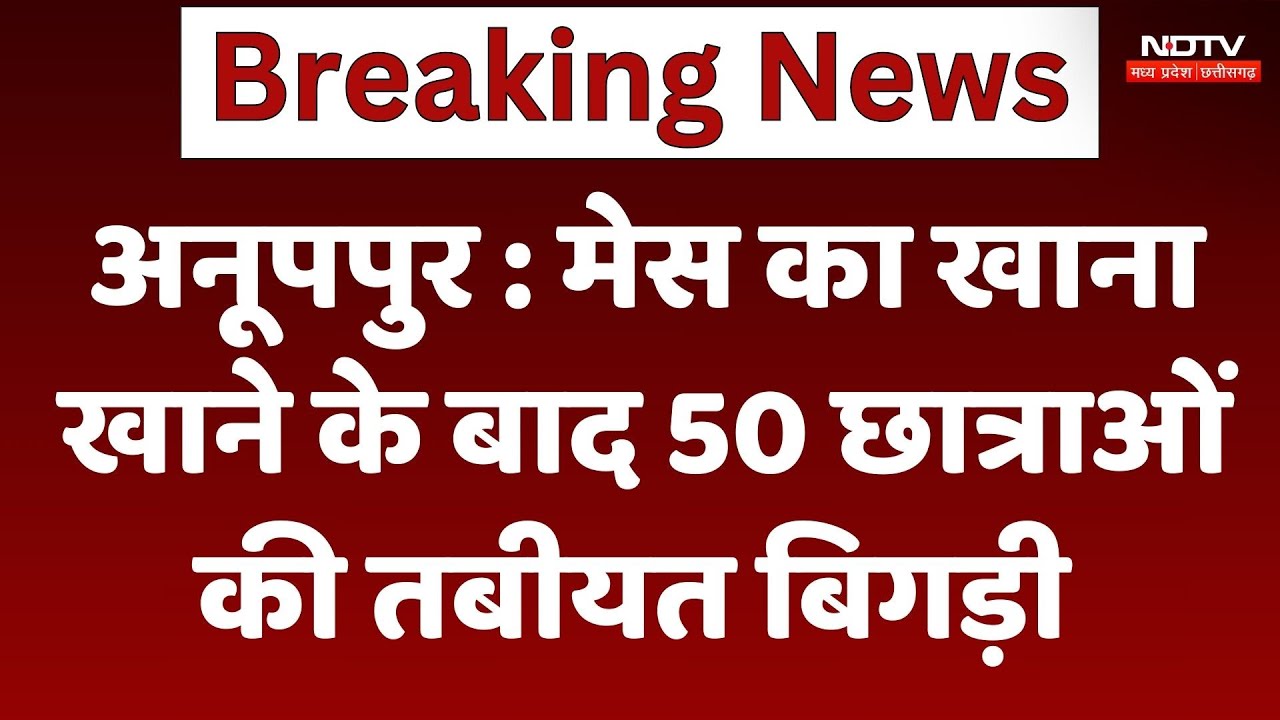 Anuppur News : मेस का खाना खाने के बाद 50 छात्राओं की बिगड़ी तबीयत