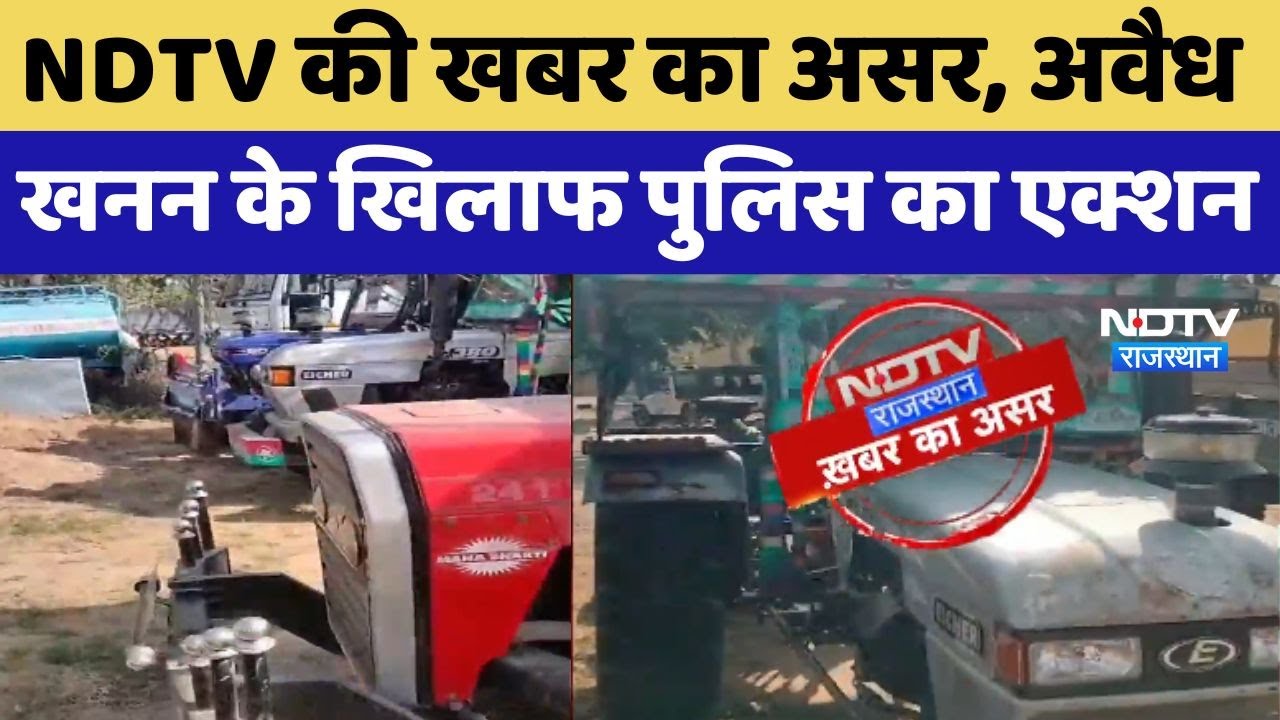 Dausa में Illegal Mining के खिलाफ Police का Action, NDTV की खबर का असर