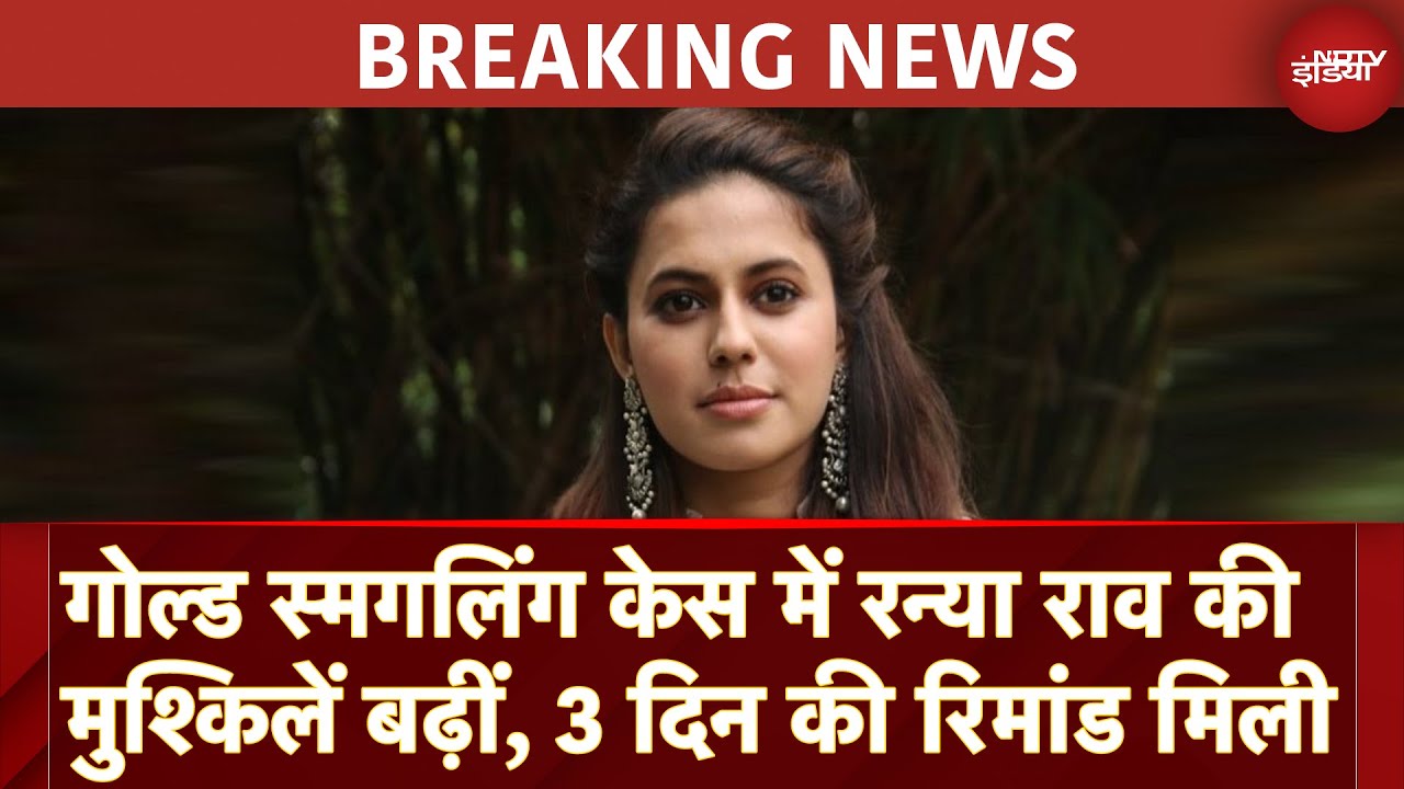 Gold Smuggling Case में Actress Ranya Rao को 3 दिन की Remand पर भेजा गया