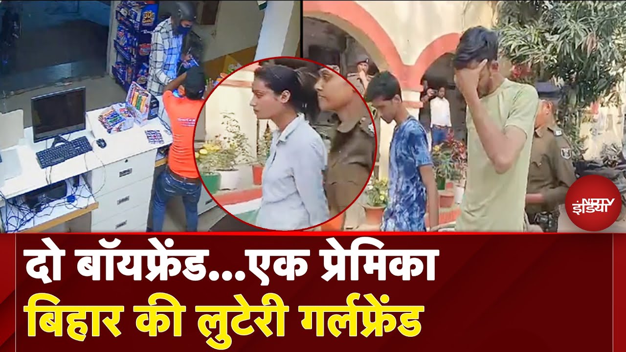 Bihar News Today: दो बॉयफ्रेंड...एक प्रेमिका  बिहार की लुटेरी गर्लफ्रेंड | NDTV India