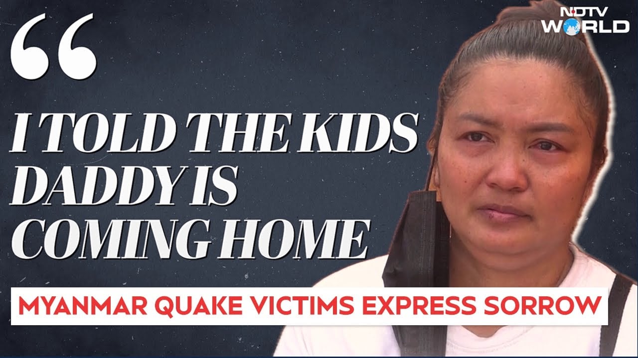 Video : 'I Told the Kids Daddy Is Coming...': Victims Of Myanmar Quake Grieve As Death Toll Crosses 1,600