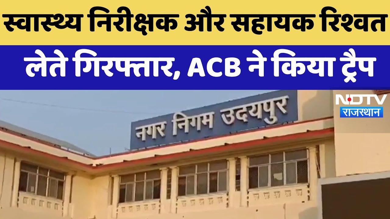 Udaipur News : Health Inspector और Assistant रिश्वत लेते गिरफ्तार, ACB ने किया Trap