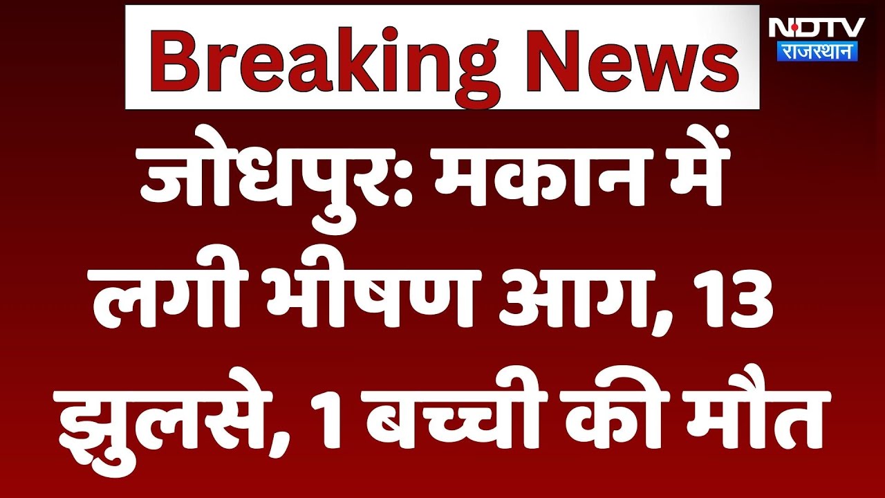 Jodhpur Fire Accident: मकान में लगी भीषण आग, 13 लोग झुलसे, 1 बच्ची की मौत। Breaking । Latest News