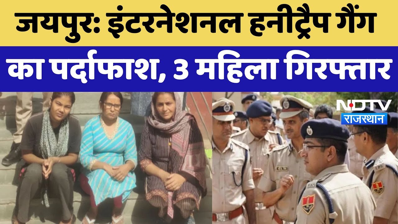 Jaipur Honey Trap Gang: इंटरनेशनल हनीट्रैप गैंग का पर्दाफाश, 3 महिला गिरफ्तार | Latest News