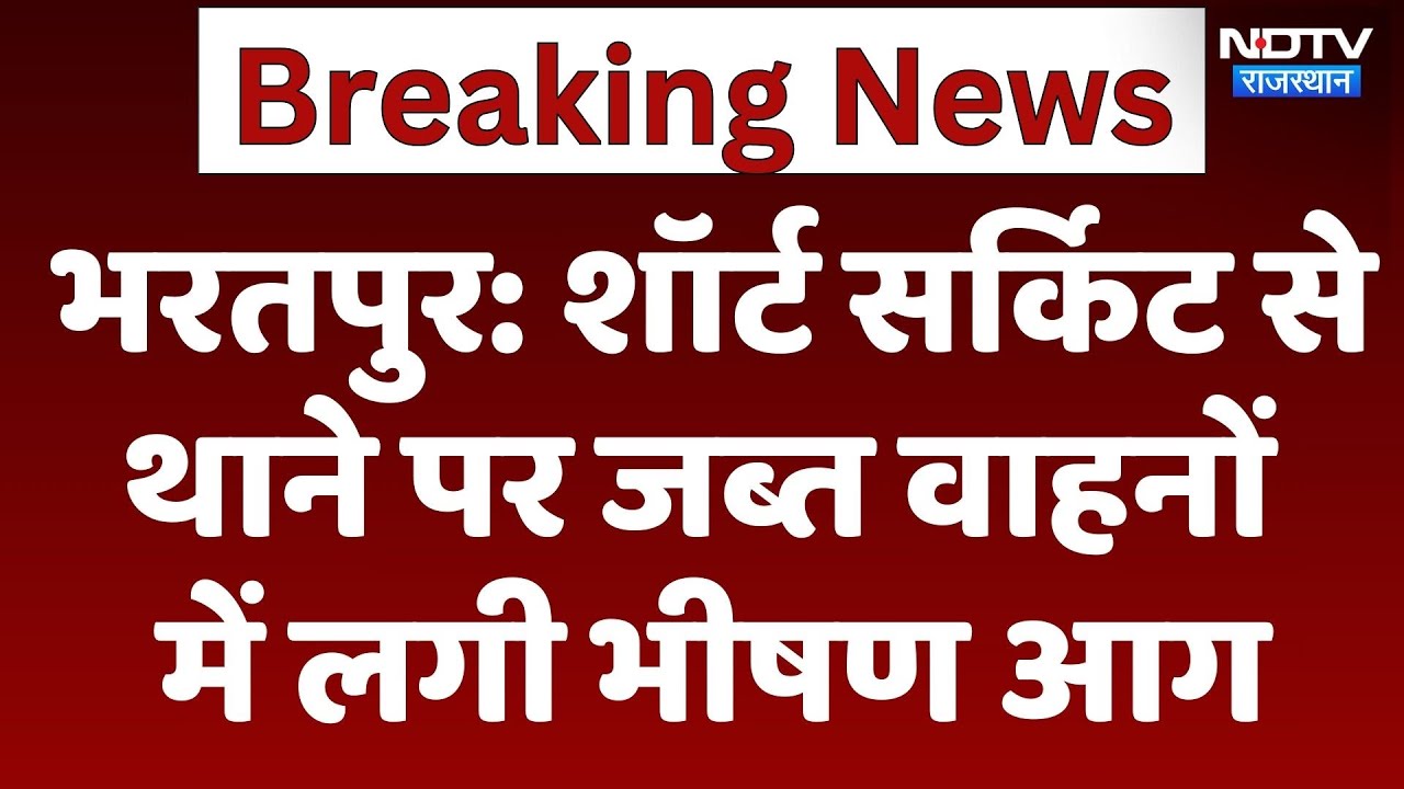 शॉर्ट सर्किट से थाने पर जब्त वाहनों में लगी आग, Bharatpur से Live तस्वीरें