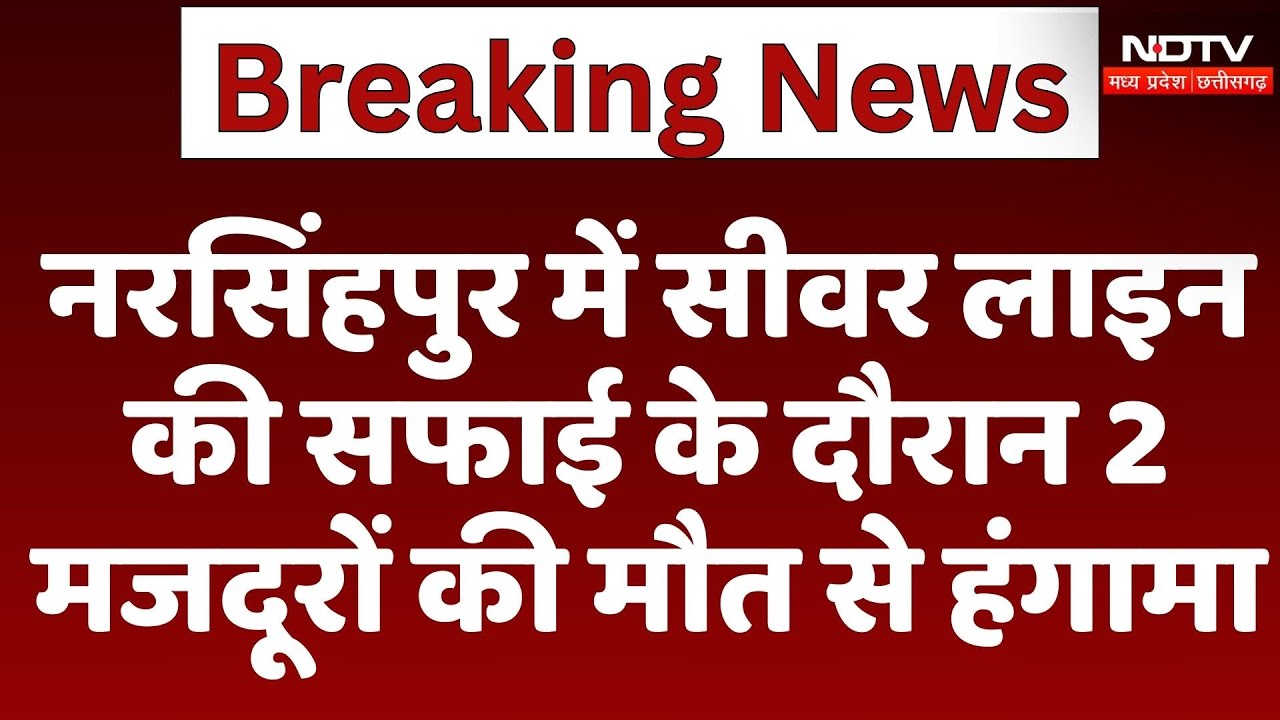 Narsinghpur में Sewer Line की सफाई के दौरान 2 मजदूरों की मौत से मचा हंगामा