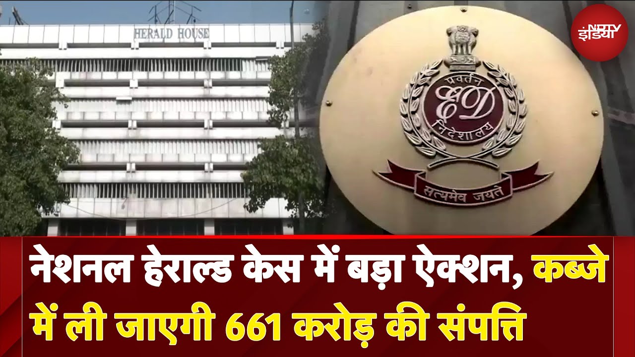 Congress से जुड़े National Herald Case में ED का बड़ा एक्शन, कब्जे में ली जाएगी 661 Crore की संपत्ति