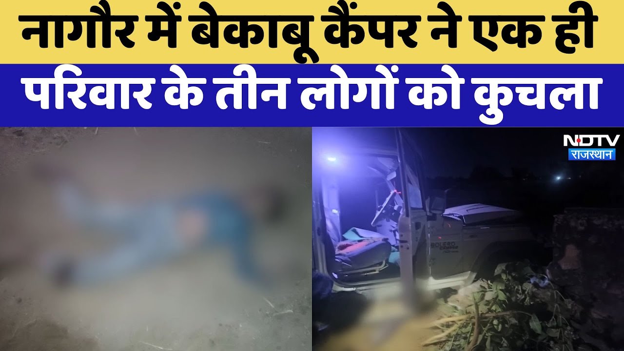 Nagaur Hit and Run Case: Rajasthan में भीषण हादसा,बेकाबू कैंपर ने एक ही परिवार के तीन लोगों को कुचला