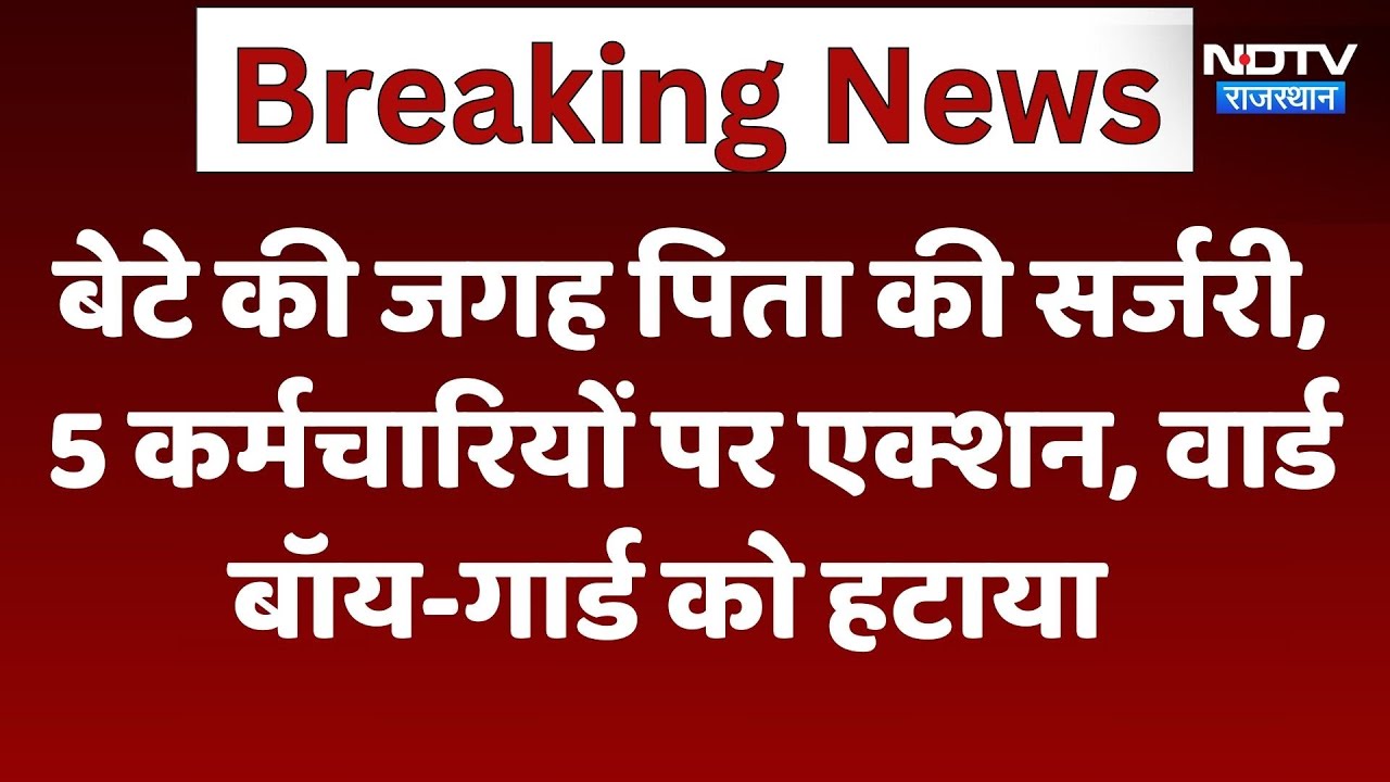 बेटे की जगह पिता की सर्जरी, 5 कर्मचारियों पर एक्शन, वार्ड बॉय-गार्ड को हटाया