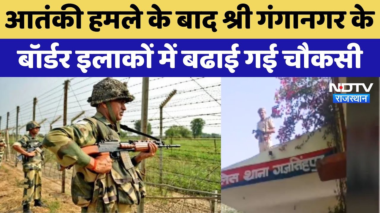 Pahalgam Terror Attack के बाद Sri Ganganagar के बॉर्डर इलाकों में बढाई गई चौकसी